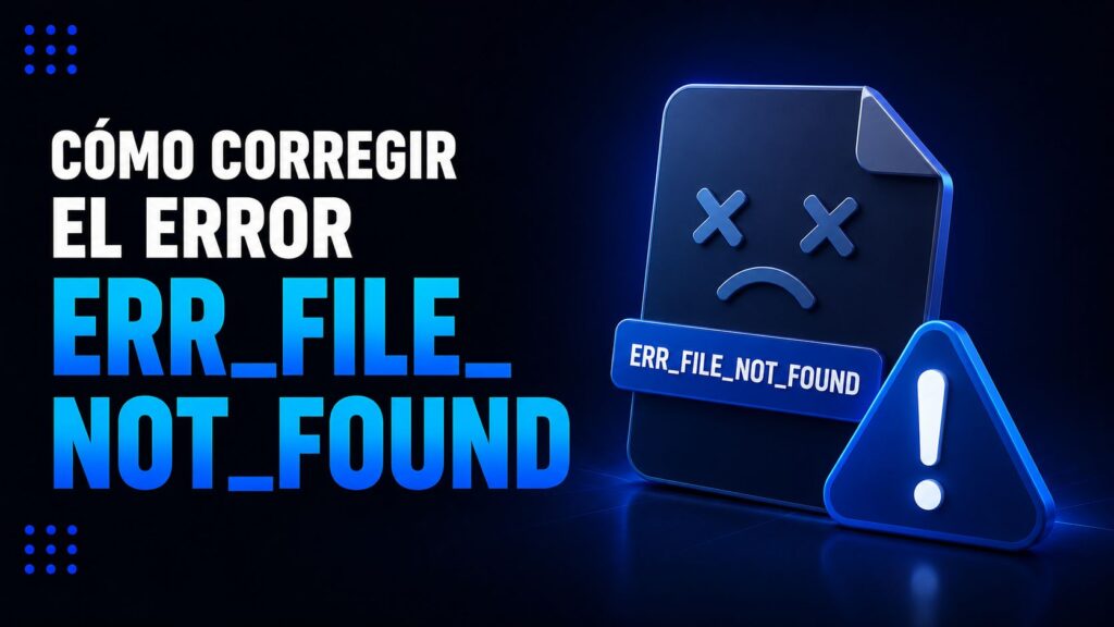 Cómo corregir el error ERR_FILE_NOT_FOUND